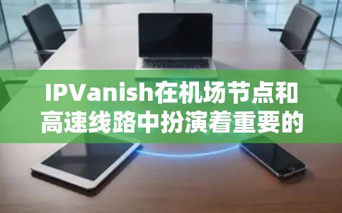 IPVanish在机场节点和高速线路中扮演着重要的角色,主要通过以下方式服务机场网络需求 IPVanish在机场节点和高速线路中扮演着重要的角色,主要通过以下方式服务机场网络需求