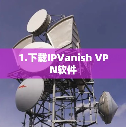 1.下载IPVanish VPN软件 1.下载IPVanish VPN软件
