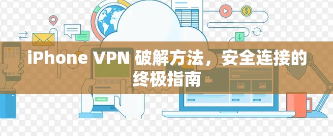 iPhone VPN 破解方法,安全连接的终极指南 iPhone VPN 破解方法,安全连接的终极指南
