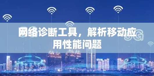 网络诊断工具，解析移动应用性能问题