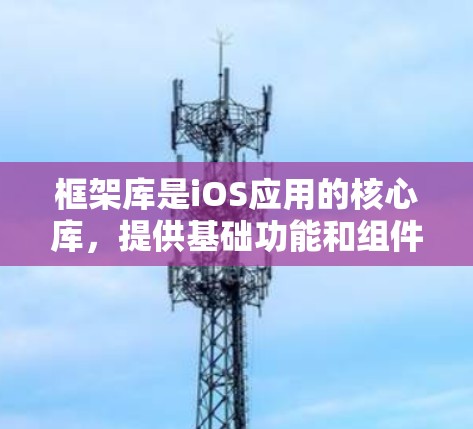 框架库是iOS应用的核心库，提供基础功能和组件。常见的框架库包括