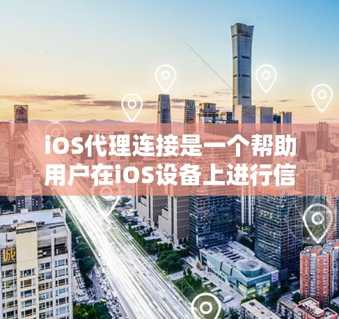 iOS代理连接是一个帮助用户在iOS设备上进行信息发送和获取的工具。以下是使用iOS代理连接的步骤和推荐
