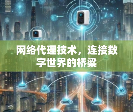 网络代理技术,连接数字世界的桥梁 网络代理技术,连接数字世界的桥梁