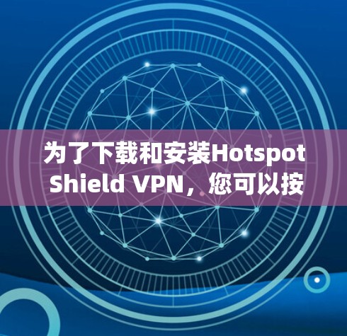为了下载和安装Hotspot Shield VPN，您可以按照以下步骤进行