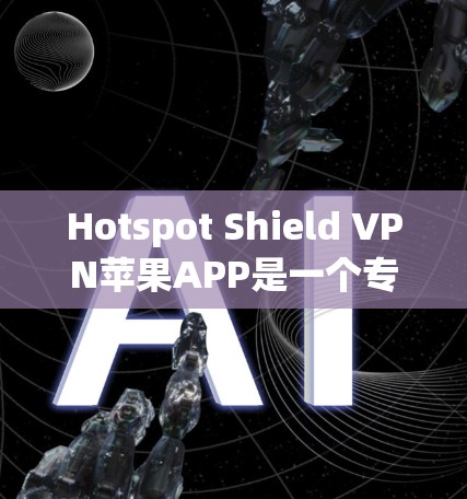 Hotspot Shield VPN苹果APP是一个专业且安全的VPN服务工具,旨在保护个人数据和私密网络。以下是其主要功能、使用步骤以及用户评价的总结 Hotspot Shield VPN苹果APP是一个专业且安全的VPN服务工具,旨在保护个人数据和私密网络。以下是其主要功能、使用步骤以及用户评价的总结