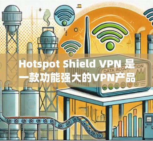 Hotspot Shield VPN 是一款功能强大的VPN产品，以其全面的安全防护和多端支持而闻名。以下是对它的功能介绍和评测