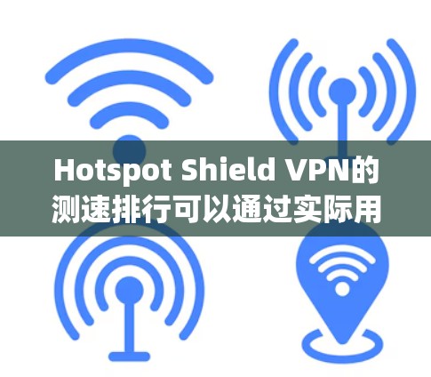 Hotspot Shield VPN的测速排行可以通过实际用户访问网站的数据来评估，但由于某些网站可能在特定时间访问，数据可能会有波动。以下是对这些节点的详细介绍