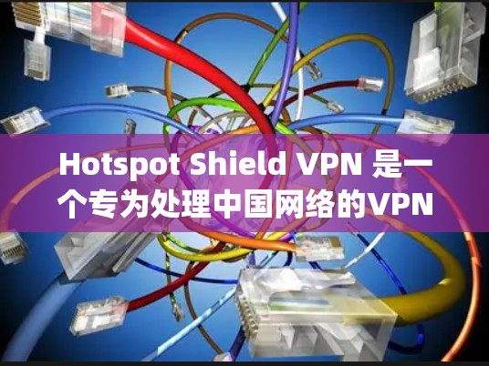 Hotspot Shield VPN 是一个专为处理中国网络的VPN服务,支持多语言和多地区的IP地址。以下是关于它的详细介绍 Hotspot Shield VPN 是一个专为处理中国网络的VPN服务,支持多语言和多地区的IP地址。以下是关于它的详细介绍