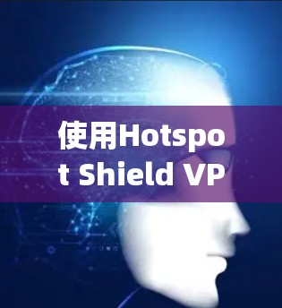 使用Hotspot Shield VPN电脑客户端保护网络,可以有效减少网络攻击,提升网络安全性。以下是详细的步骤和注意事项 使用Hotspot Shield VPN电脑客户端保护网络,可以有效减少网络攻击,提升网络安全性。以下是详细的步骤和注意事项