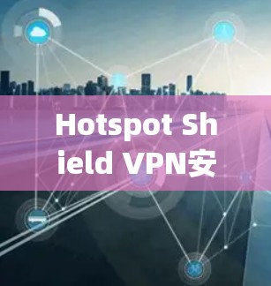 Hotspot Shield VPN安卓版|连接方法 Hotspot Shield VPN安卓版|连接方法