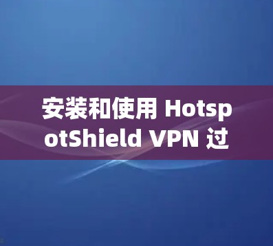 安装和使用 HotspotShield VPN 过程如下