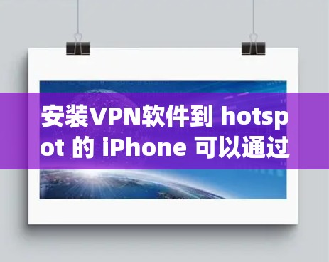 安装VPN软件到 hotspot 的 iPhone 可以通过以下步骤实现 安装VPN软件到 hotspot 的 iPhone 可以通过以下步骤实现