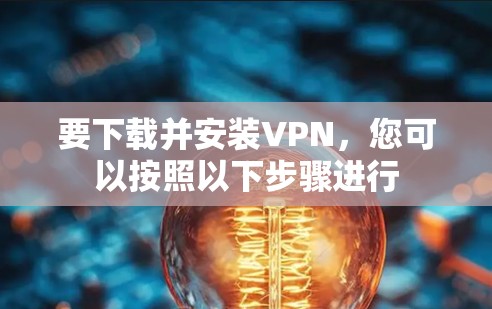 要下载并安装VPN,您可以按照以下步骤进行 要下载并安装VPN,您可以按照以下步骤进行