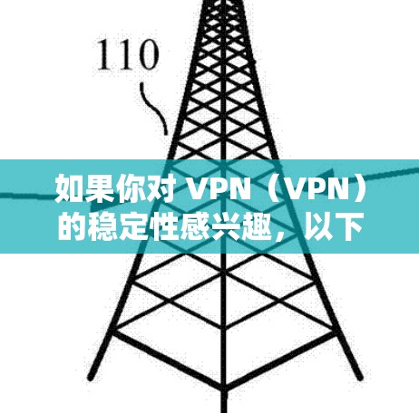 如果你对 VPN（VPN）的稳定性感兴趣，以下是一些关于 VPN 稳定性的基本信息和建议