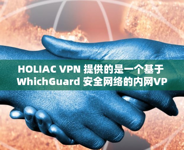 HOLIAC VPN 提供的是一个基于 WhichGuard 安全网络的内网VPN服务,免费版和付费版的主要区别在于是否提供免费的功能。以下是关于 HOLIAC VPN 使用体验的分析 HOLIAC VPN 提供的是一个基于 WhichGuard 安全网络的内网VPN服务,免费版和付费版的主要区别在于是否提供免费的功能。以下是关于 HOLIAC VPN 使用体验的分析