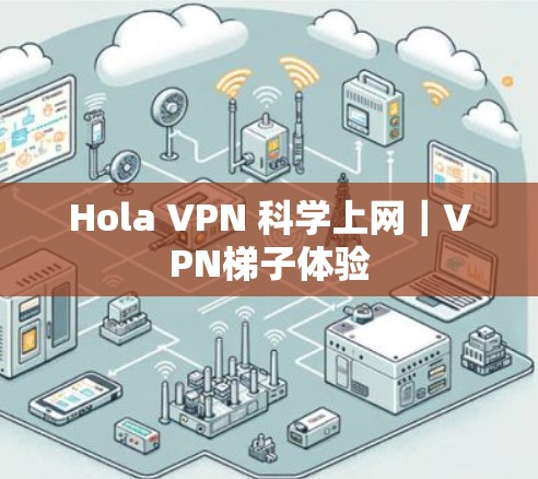 Hola VPN 科学上网｜VPN<strong>梯子</strong>体验