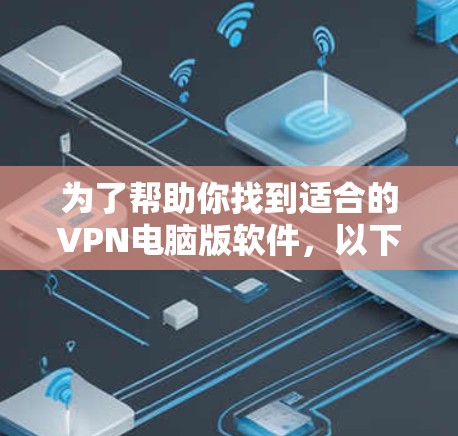 为了帮助你找到适合的VPN电脑版软件,以下是一个综合考虑的因素和推荐列表 为了帮助你找到适合的VPN电脑版软件,以下是一个综合考虑的因素和推荐列表