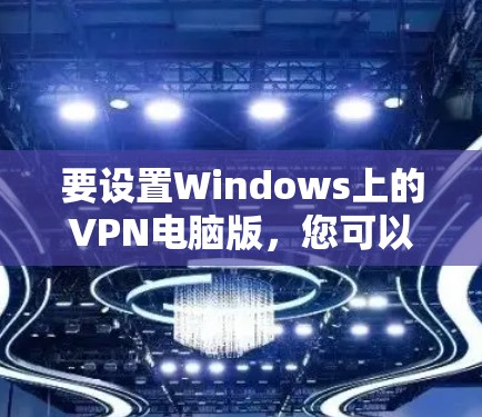要设置Windows上的VPN电脑版，您可以按照以下步骤操作