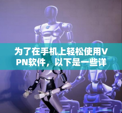 为了在手机上轻松使用VPN软件,以下是一些详细且详细的步骤 为了在手机上轻松使用VPN软件,以下是一些详细且详细的步骤