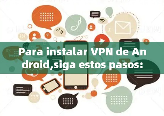 Para instalar VPN de Android,siga estos pasos: