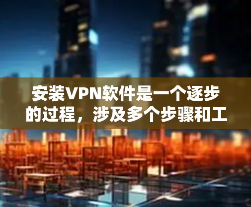 安装VPN软件是一个逐步的过程,涉及多个步骤和工具。以下是一个详细的教程,帮助您逐步安装和使用这些工具 安装VPN软件是一个逐步的过程,涉及多个步骤和工具。以下是一个详细的教程,帮助您逐步安装和使用这些工具