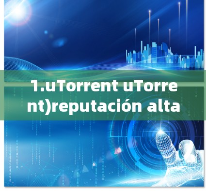 1.uTorrent uTorrent)reputación alta,permiso de uso abierto y rearranged de datos. 1.uTorrent uTorrent)reputación alta,permiso de uso abierto y rearranged de datos.