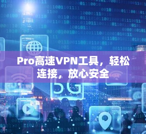 Pro高速VPN工具,轻松连接,放心安全 Pro高速VPN工具,轻松连接,放心安全