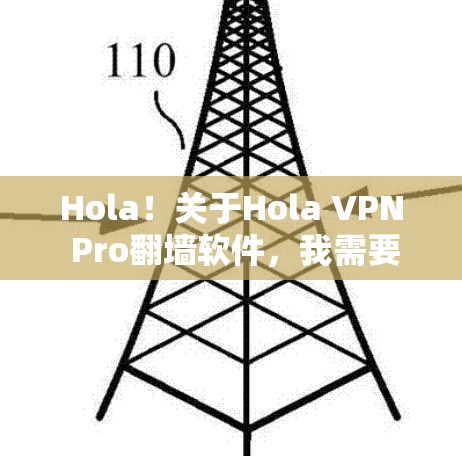 Hola！关于Hola VPN Pro<strong>翻墙软件</strong>，我需要先明确一些基本概念，再进行解答