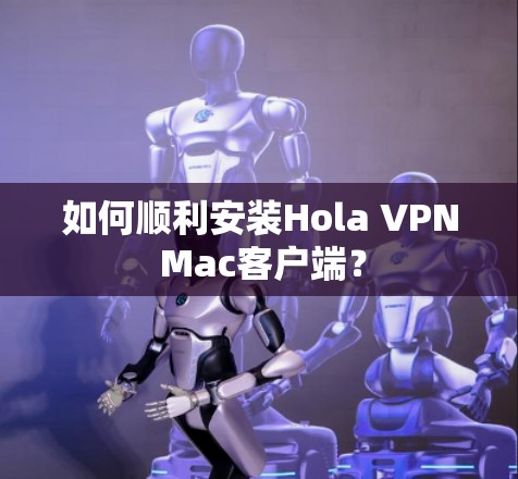 如何顺利安装Hola VPN Mac客户端？