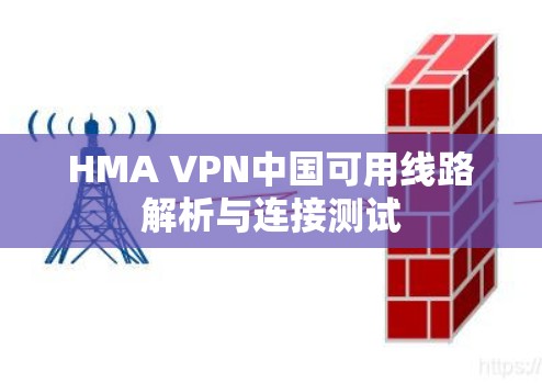 HMA VPN中国可用线路解析与连接测试 HMA VPN中国可用线路解析与连接测试