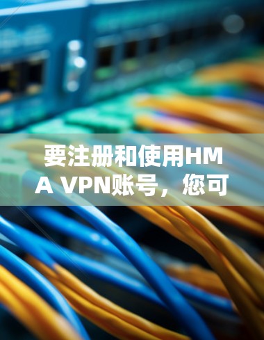 要注册和使用HMA VPN账号,您可以按照以下步骤进行 要注册和使用HMA VPN账号,您可以按照以下步骤进行