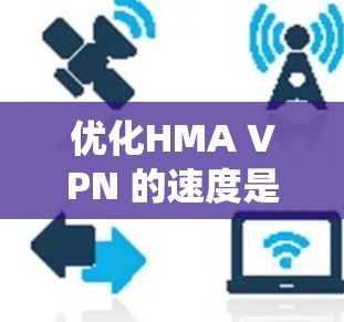 优化HMA VPN 的速度是一个系统性的过程,涉及多个步骤,包括防火墙调整、网络连接优化、配置服务器、防火墙规则设置、带宽和连接方式调整以及监控测试。以下是一个分步指南,帮助您逐步优化VPN连接速度 优化HMA VPN 的速度是一个系统性的过程,涉及多个步骤,包括防火墙调整、网络连接优化、配置服务器、防火墙规则设置、带宽和连接方式调整以及监控测试。以下是一个分步指南,帮助您逐步优化VPN连接速度