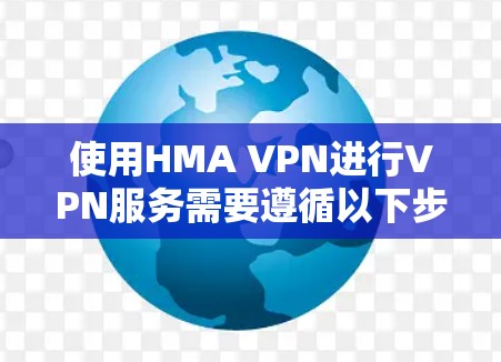 使用HMA VPN进行VPN服务需要遵循以下步骤和注意事项 使用HMA VPN进行VPN服务需要遵循以下步骤和注意事项