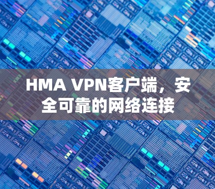 HMA VPN客户端，安全可靠的网络连接