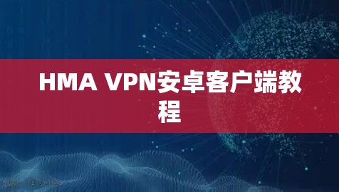 HMA VPN安卓客户端教程 HMA VPN安卓客户端教程