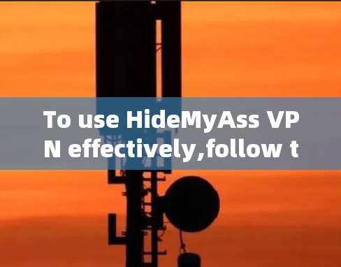 To use HideMyAss VPN effectively,follow these organized steps: