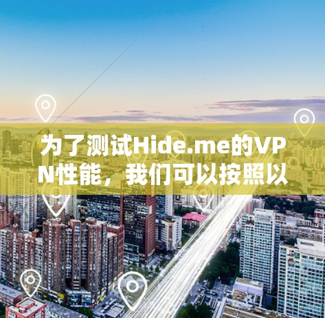 为了测试Hide.me的VPN性能,我们可以按照以下步骤进行 为了测试Hide.me的VPN性能,我们可以按照以下步骤进行