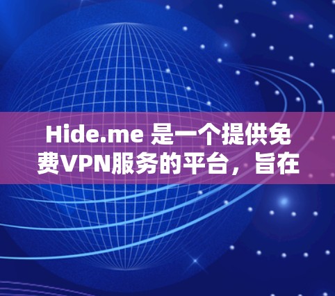 Hide.me 是一个提供免费VPN服务的平台，旨在帮助用户在线访问其他国家的网络。以下是关于它的详细介绍