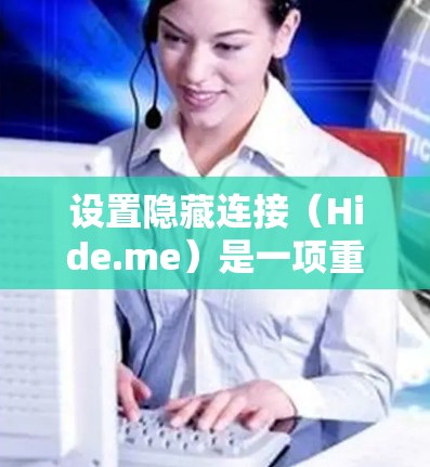 设置隐藏连接(Hide.me)是一项重要的设备管理功能,确保设备设备安全和隐私保护。以下是详细的步骤,帮助您正确设置隐藏连接 设置隐藏连接(Hide.me)是一项重要的设备管理功能,确保设备设备安全和隐私保护。以下是详细的步骤,帮助您正确设置隐藏连接