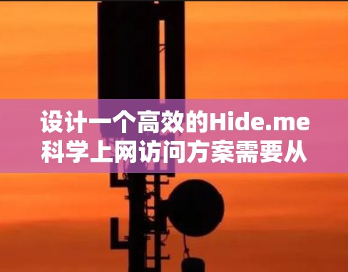 设计一个高效的Hide.me<strong>科学上网</strong>访问方案需要从多个方面进行综合考虑，以满足不同用户群体的需求和身份。以下是一个结构化的访问方案设计框架