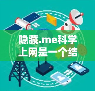 隐藏.me<strong>科学上网</strong>是一个结合隐藏和<strong>科学上网</strong>功能的VPN访问工具，旨在提供全面的网络访问控制。以下是其主要功能和使用步骤