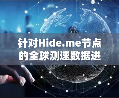 针对Hide.me节点的全球测速数据进行分析,以下是详细的步骤和可能的结论 针对Hide.me节点的全球测速数据进行分析,以下是详细的步骤和可能的结论