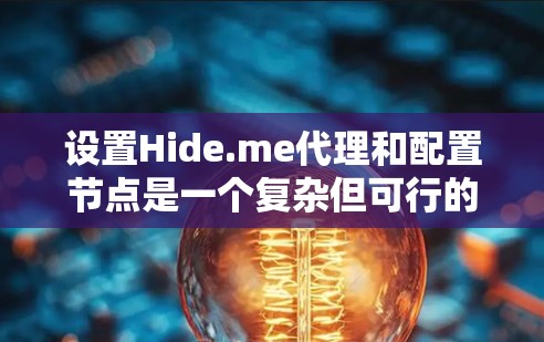 设置Hide.me代理和配置节点是一个复杂但可行的过程。以下是一个分步指南，帮助你逐步完成设置