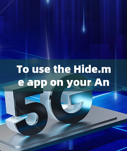 To use the Hide.me app on your Android device,follow these organized steps: