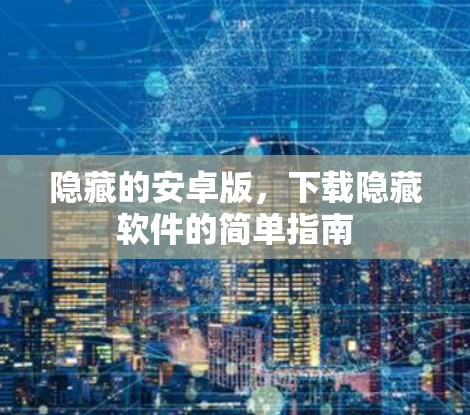 隐藏的安卓版,下载隐藏软件的简单指南 隐藏的安卓版,下载隐藏软件的简单指南