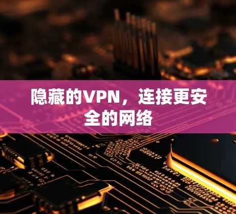 隐藏的VPN,连接更安全的网络 隐藏的VPN,连接更安全的网络