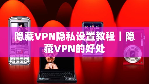 隐藏VPN隐私设置教程｜隐藏VPN的好处