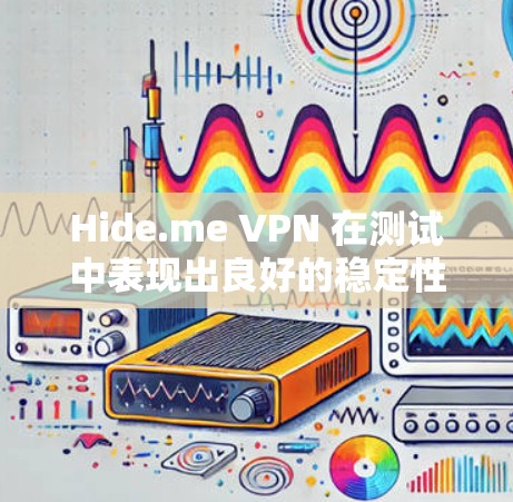 Hide.me VPN 在测试中表现出良好的稳定性和网络体验，延迟在1毫秒以内，连接流畅，没有卡顿。以下是详细的分析