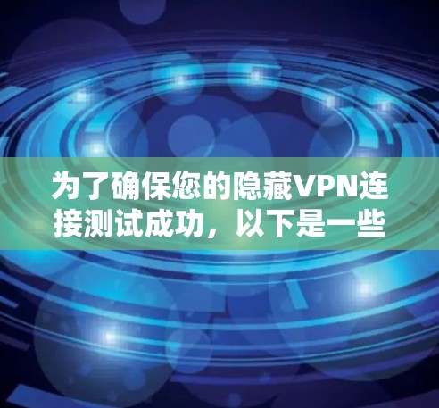 为了确保您的隐藏VPN连接测试成功,以下是一些关键步骤和检查点 为了确保您的隐藏VPN连接测试成功,以下是一些关键步骤和检查点