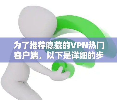 为了推荐隐藏的VPN热门客户端，以下是详细的步骤和推荐